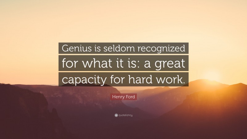 Henry Ford Quote: “Genius is seldom recognized for what it is: a great capacity for hard work.”