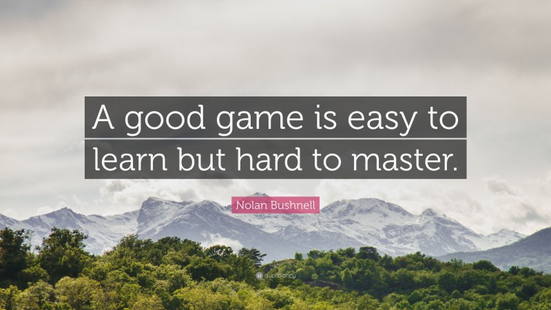 Nolan Bushnell Quote: “A good game is easy to learn but hard to master.”