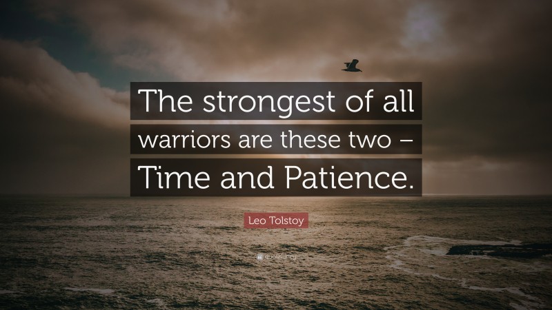 Leo Tolstoy Quote: “The strongest of all warriors are these two – Time and Patience.”
