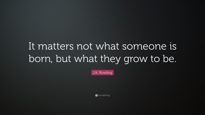 J.K. Rowling Quote: “It matters not what someone is born, but what they grow to be.”