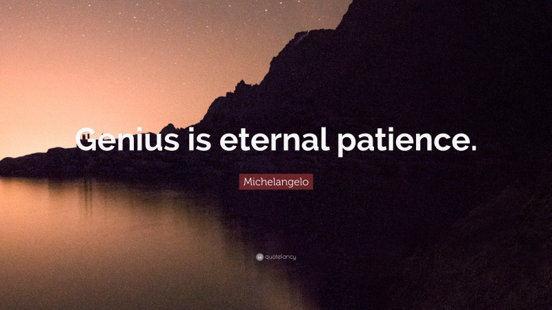 Michelangelo Quote: “Genius is eternal patience. ”