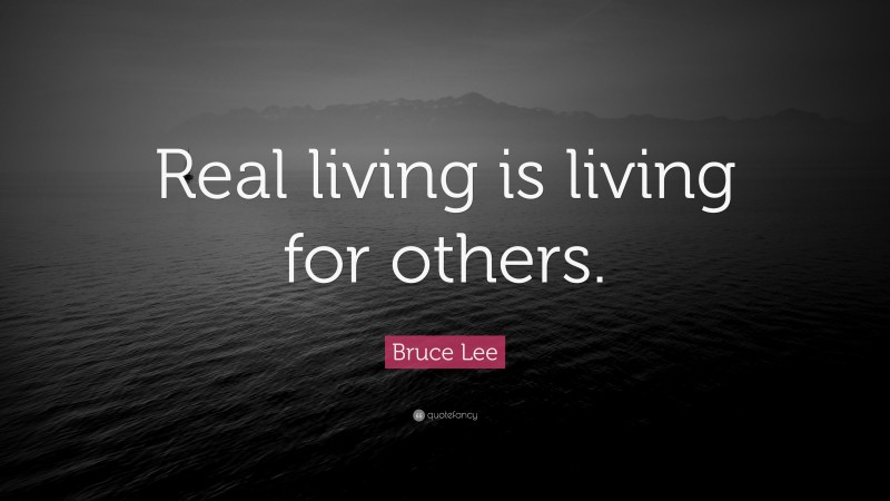 Bruce Lee Quote: “Real living is living for others.”