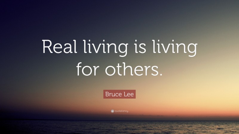 Bruce Lee Quote: “Real living is living for others.”