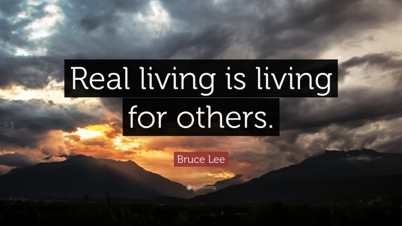 Bruce Lee Quote: “Real living is living for others.”