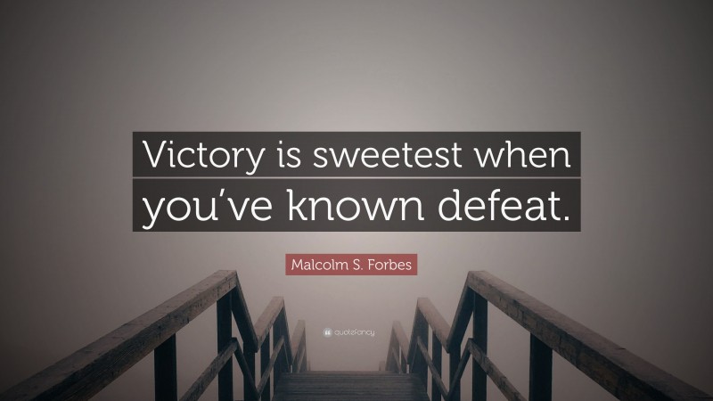Malcolm S. Forbes Quote: “Victory is sweetest when you’ve known defeat.”