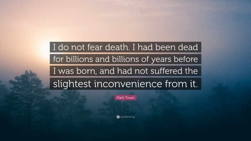 Mark Twain Quote: “I do not fear death. I had been dead for billions and billions of years before I was born, and had not suffered the slightest inconvenience from it.”