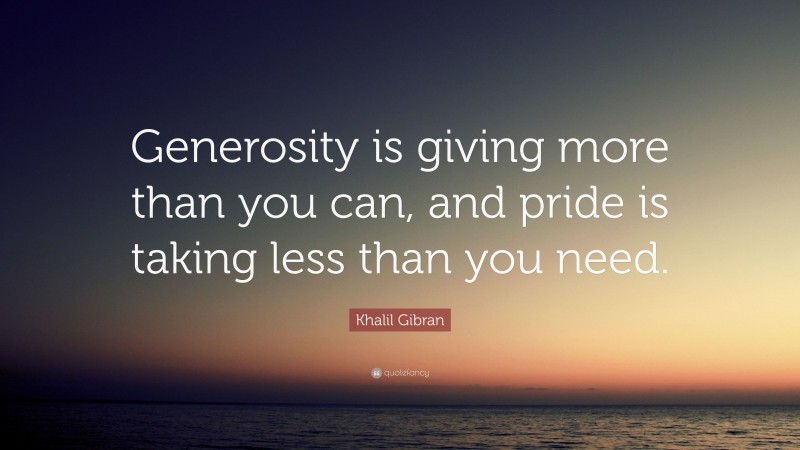 Khalil Gibran Quote: “Generosity is giving more than you can, and pride is taking less than you need. ”