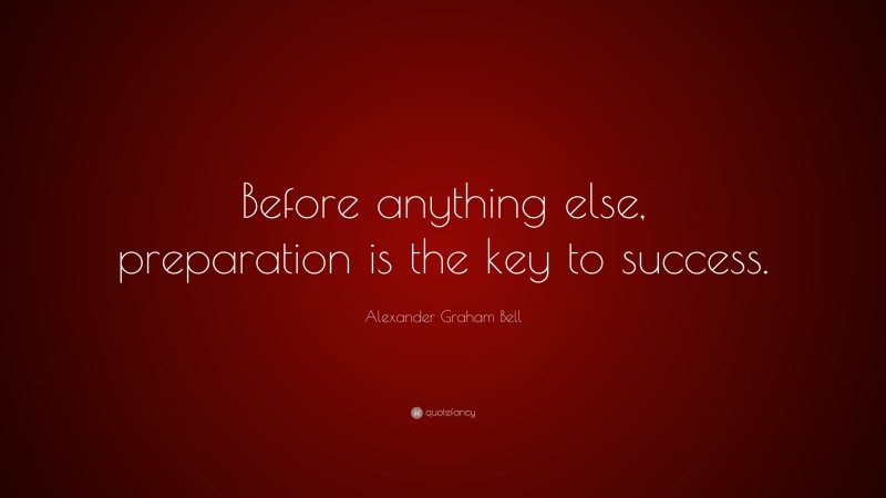 Alexander Graham Bell Quote: “Before anything else, preparation is the key to success.”