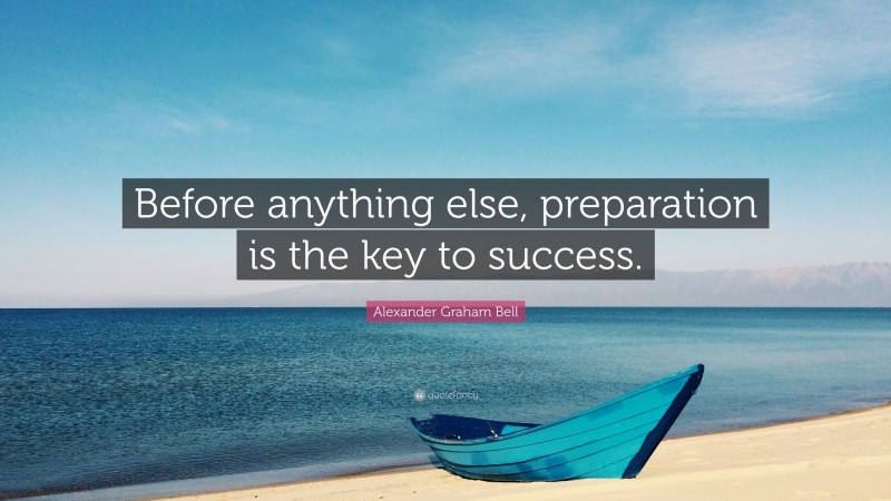 Alexander Graham Bell Quote: “Before anything else, preparation is the key to success.”
