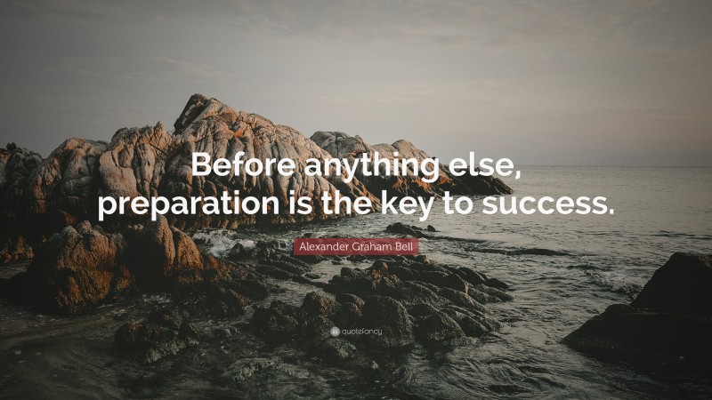 Alexander Graham Bell Quote: “Before anything else, preparation is the key to success.”