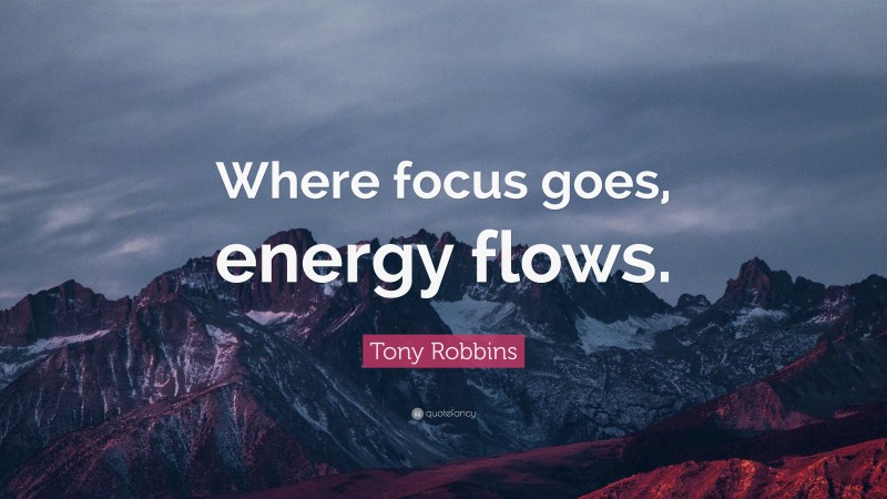 Tony Robbins Quote: “Where focus goes, energy flows.”