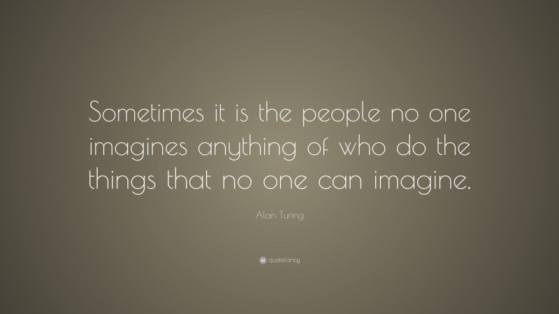 Alan Turing Quote: “Sometimes it is the people no one imagines anything ...