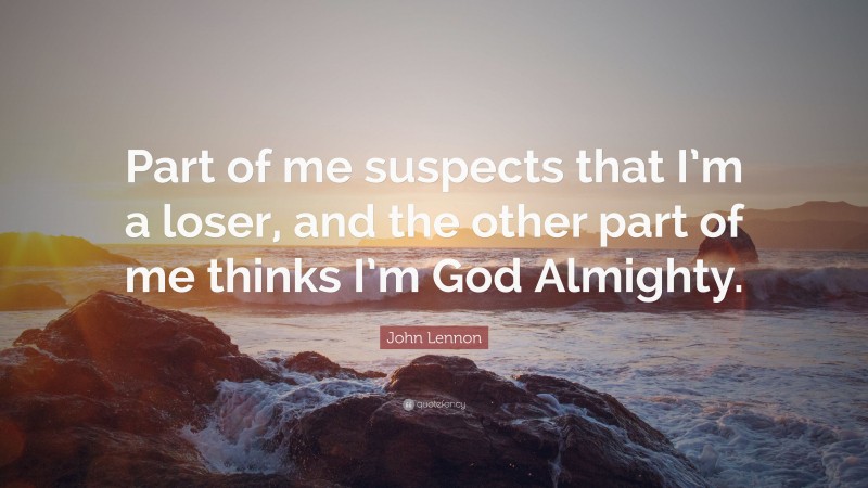John Lennon Quote: “Part of me suspects that I’m a loser, and the other part of me thinks I’m God Almighty.”