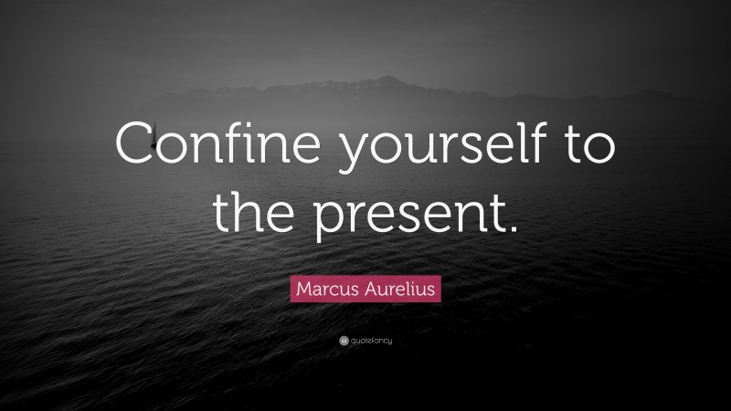Marcus Aurelius Quote: “Confine yourself to the present.”