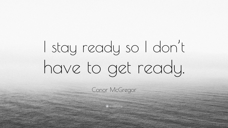 Conor McGregor Quote: “I stay ready so I don’t have to get ready.”