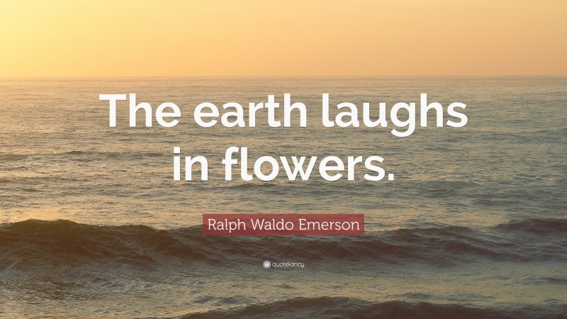 Ralph Waldo Emerson Quote: “The earth laughs in flowers.”