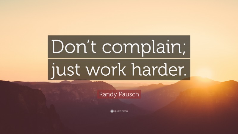 Randy Pausch Quote: “Don’t complain; just work harder.”
