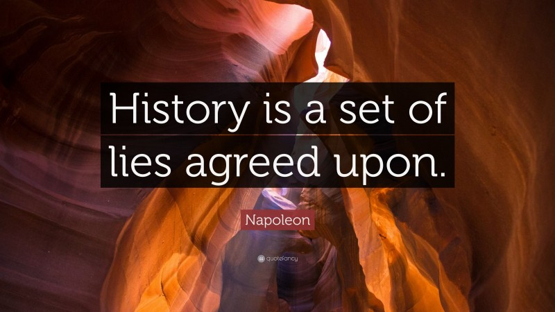 Napoleon Quote: “History is a set of lies agreed upon.”
