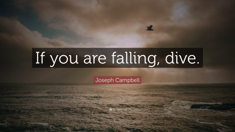 Joseph Campbell Quote: “If you are falling, dive.”