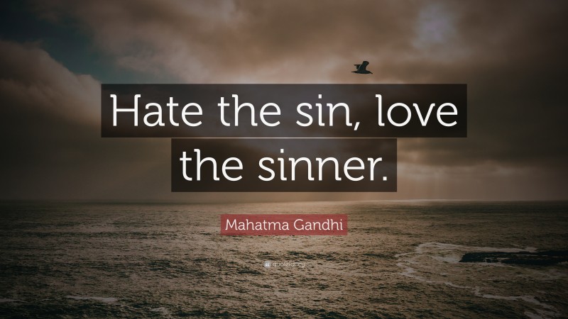 Mahatma Gandhi Quote: “Hate the sin, love the sinner.”