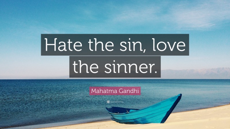 Mahatma Gandhi Quote: “Hate the sin, love the sinner.”