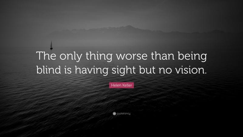 Helen Keller Quote: “The only thing worse than being blind is having sight but no vision.”