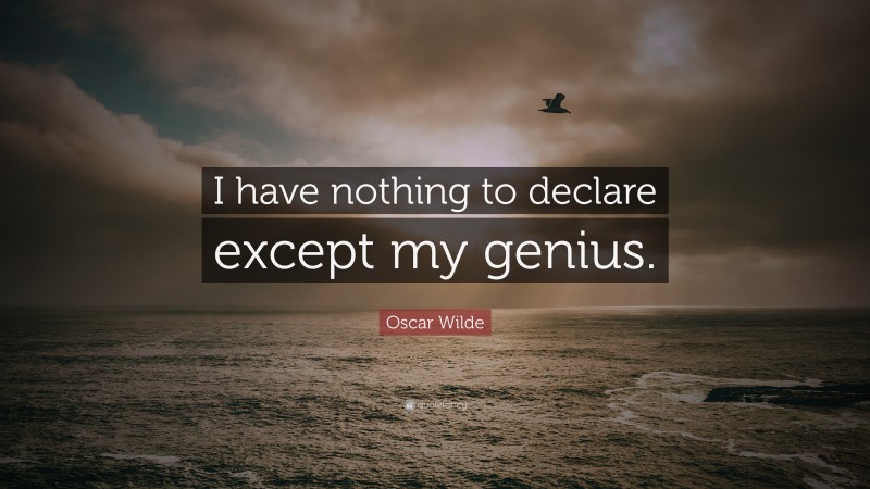 Oscar Wilde Quote: “I have nothing to declare except my genius.”