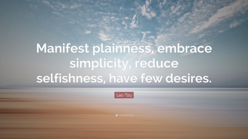 Lao Tzu Quote: “Manifest plainness, embrace simplicity, reduce selfishness, have few desires.”
