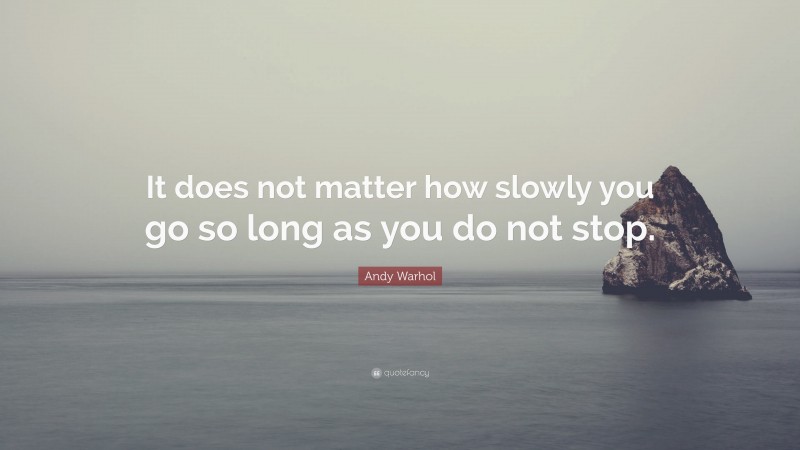 Andy Warhol Quote: “It does not matter how slowly you go so long as you do not stop.”