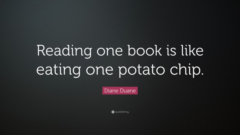 Diane Duane Quote: “Reading one book is like eating one potato chip.”