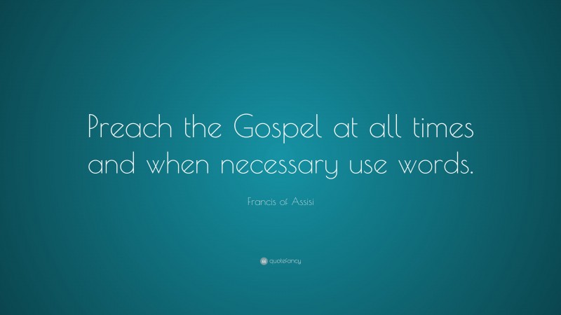 Francis of Assisi Quote: “Preach the Gospel at all times and when necessary use words.”