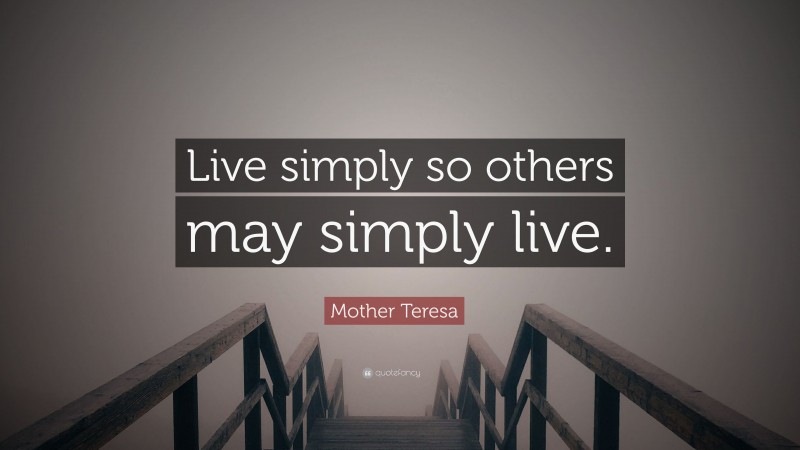 Mother Teresa Quote: “Live simply so others may simply live.”