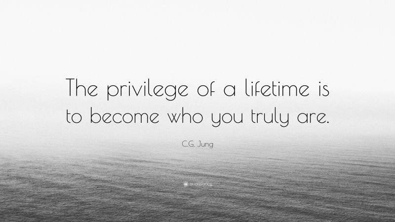 C.G. Jung Quote: “The privilege of a lifetime is to become who you truly are.”