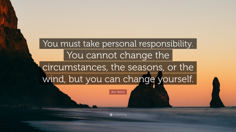 Jim Rohn Quote: “You must take personal responsibility. You cannot ...