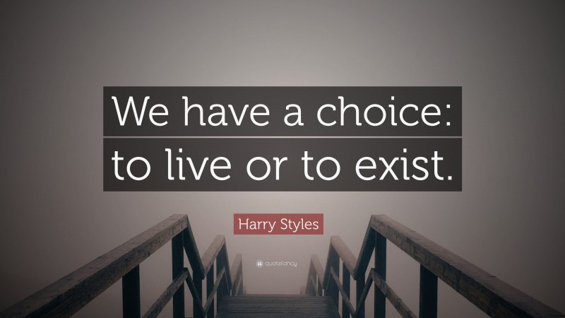 Harry Styles Quote: “We have a choice: to live or to exist.”