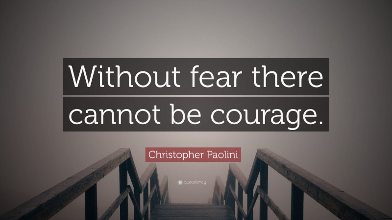 Christopher Paolini Quote: “Without fear there cannot be courage.”
