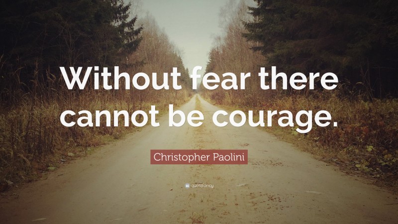 Christopher Paolini Quote: “Without fear there cannot be courage.”