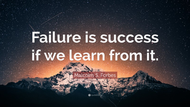 Malcolm S. Forbes Quote: “Failure is success if we learn from it.”