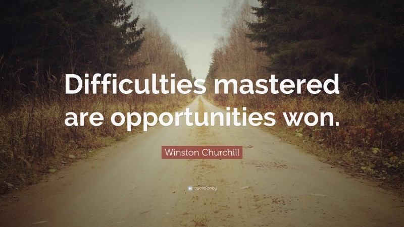 Winston Churchill Quote: “Difficulties mastered are opportunities won.”