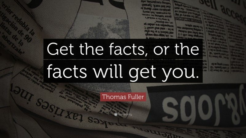 Thomas Fuller Quote: “Get the facts, or the facts will get you.”