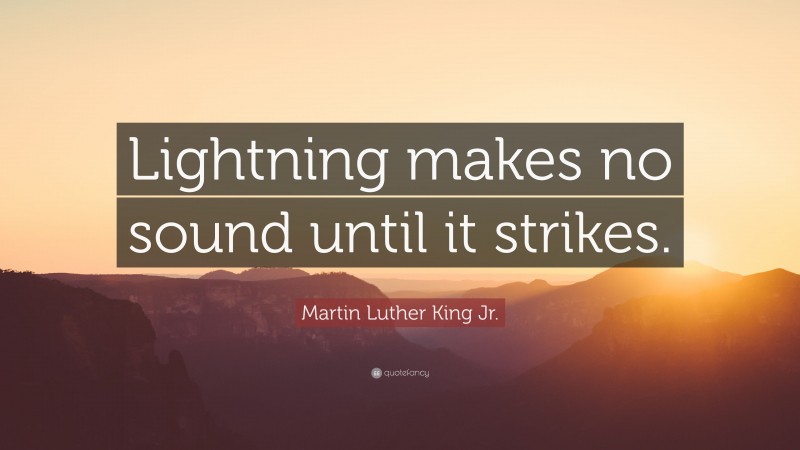 Martin Luther King Jr. Quote: “Lightning makes no sound until it strikes.”