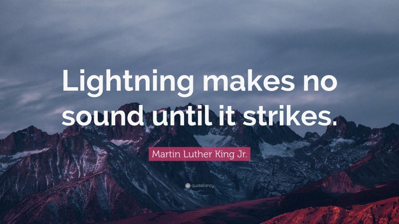 Martin Luther King Jr. Quote: “Lightning makes no sound until it strikes.”