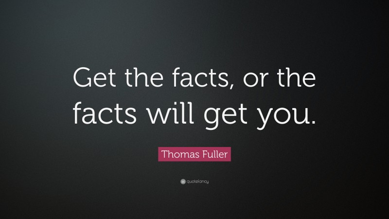 Thomas Fuller Quote: “Get the facts, or the facts will get you.”
