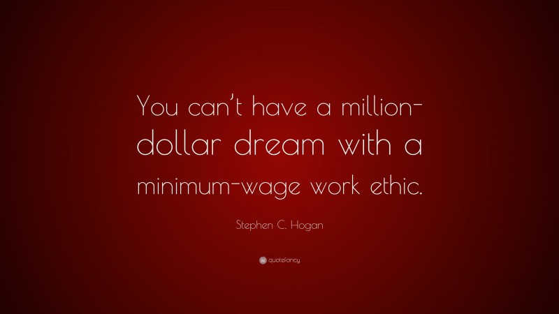 Stephen C. Hogan Quote: “You can’t have a million-dollar dream with a minimum-wage work ethic.”