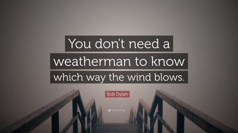 Bob Dylan Quote: “You don't need a weatherman to know which way the wind blows.”
