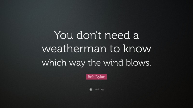 Bob Dylan Quote: “You don't need a weatherman to know which way the wind blows.”