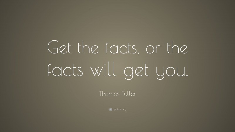 Thomas Fuller Quote: “Get the facts, or the facts will get you.”