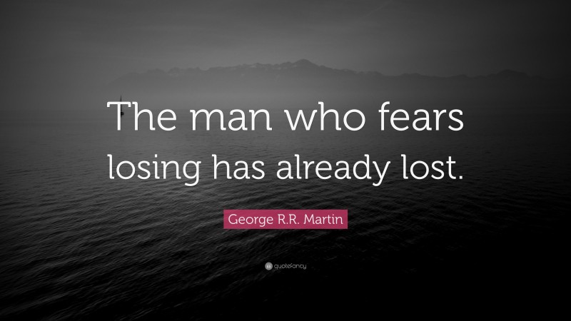 George R.R. Martin Quote: “The man who fears losing has already lost.”