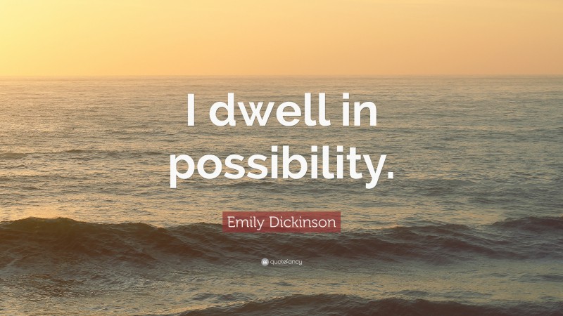 Emily Dickinson Quote: “I dwell in possibility.”