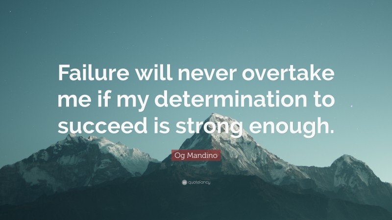 Og Mandino Quote: “Failure will never overtake me if my determination to succeed is strong enough.”
